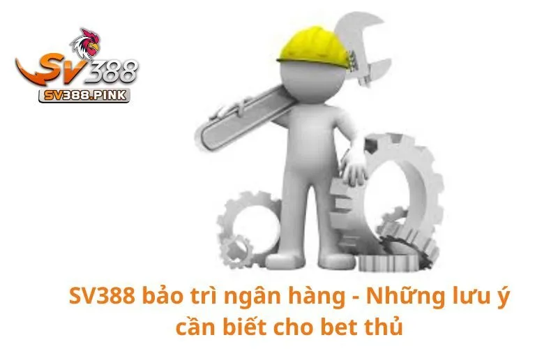 SV388 bảo trì ngân hàng - Những lưu ý cần biết cho bet thủ 7 SV388 bảo trì ngân hàng